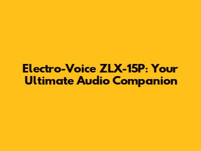 Electro-Voice ZLX-15P: Your Ultimate Audio Companion