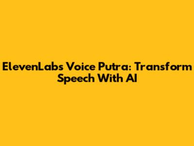ElevenLabs Voice Putra: Transform Speech With AI