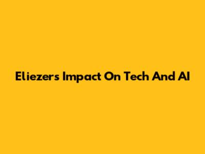 Eliezer's Impact On Tech And AI