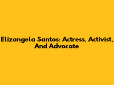 Elizangela Santos: Actress, Activist, And Advocate