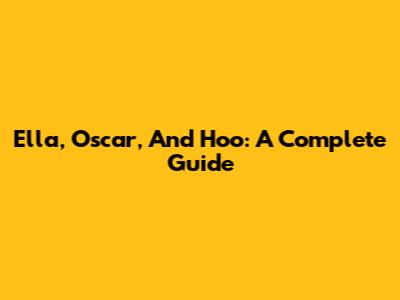 Ella, Oscar, And Hoo: A Complete Guide