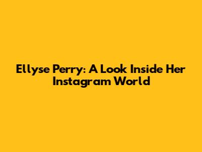 Ellyse Perry: A Look Inside Her Instagram World