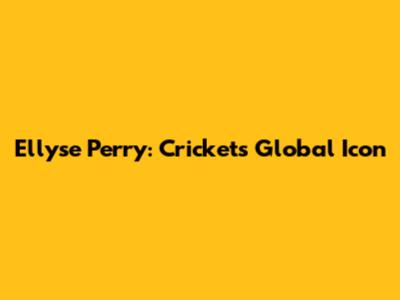 Ellyse Perry: Cricket's Global Icon