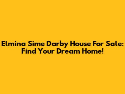 Elmina Sime Darby House For Sale: Find Your Dream Home!