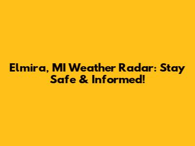 Elmira, MI Weather Radar: Stay Safe & Informed!