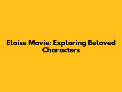 Eloise Movie: Exploring Beloved Characters
