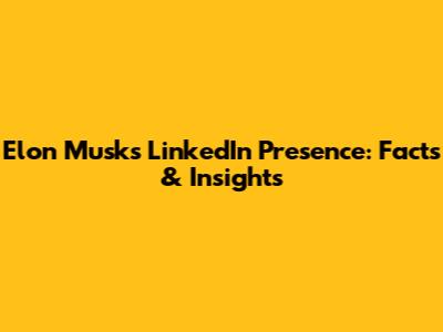 Elon Musk's LinkedIn Presence: Facts & Insights