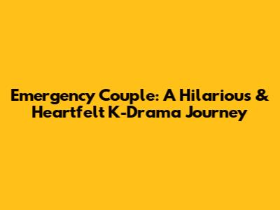 Emergency Couple: A Hilarious & Heartfelt K-Drama Journey
