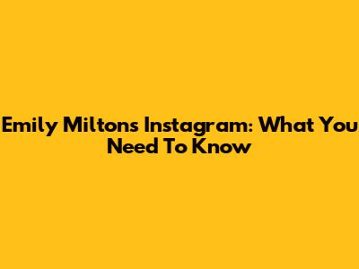 Emily Milton's Instagram: What You Need To Know