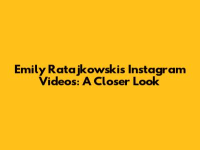 Emily Ratajkowski's Instagram Videos: A Closer Look