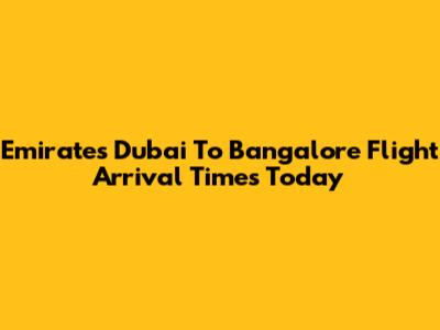 Emirates Dubai To Bangalore Flight Arrival Times Today