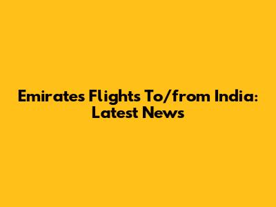 Emirates Flights To/from India: Latest News