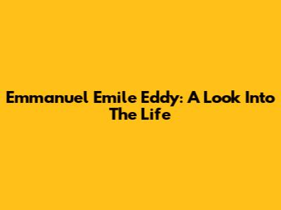 Emmanuel Emile Eddy: A Look Into The Life