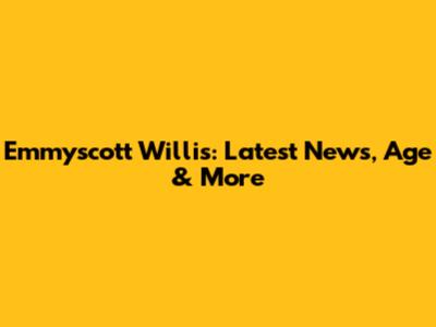 Emmyscott Willis: Latest News, Age & More
