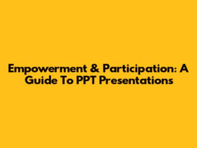 Empowerment & Participation: A Guide To PPT Presentations
