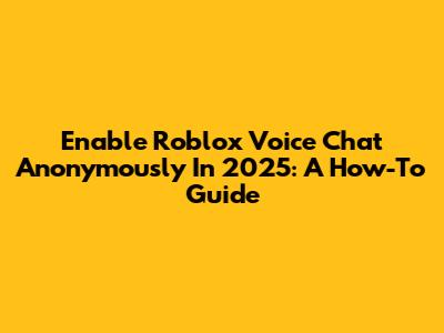 Enable Roblox Voice Chat Anonymously In 2025: A How-To Guide