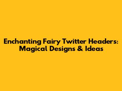 Enchanting Fairy Twitter Headers: Magical Designs & Ideas
