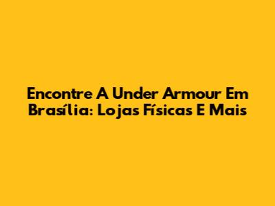 Encontre A Under Armour Em Brasília: Lojas Físicas E Mais