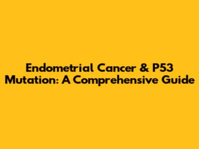Endometrial Cancer & P53 Mutation: A Comprehensive Guide
