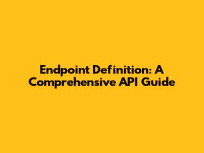 Endpoint Definition: A Comprehensive API Guide