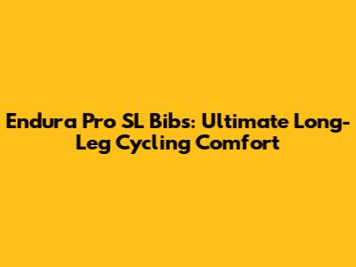 Endura Pro SL Bibs: Ultimate Long-Leg Cycling Comfort