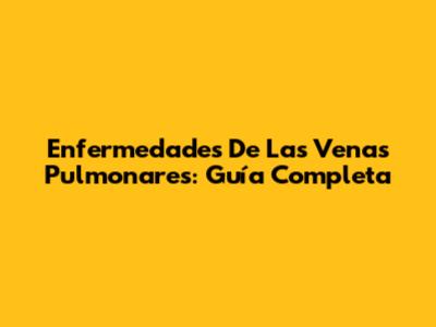 Enfermedades De Las Venas Pulmonares: Guía Completa