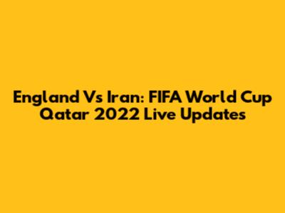 England Vs Iran: FIFA World Cup Qatar 2022 Live Updates