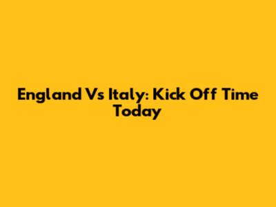 England Vs Italy: Kick Off Time Today