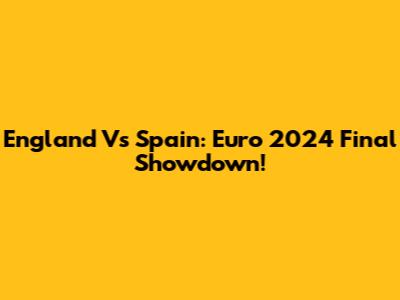 England Vs Spain: Euro 2024 Final Showdown!