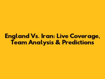 England Vs. Iran: Live Coverage, Team Analysis & Predictions