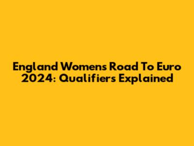 England Women's Road To Euro 2024: Qualifiers Explained