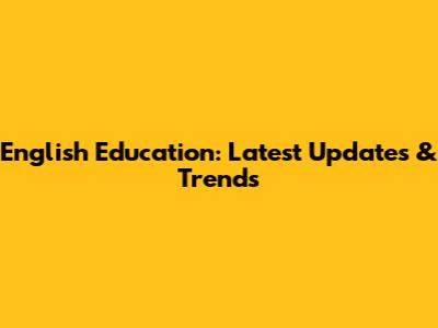 English Education: Latest Updates & Trends