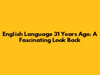 English Language 31 Years Ago: A Fascinating Look Back