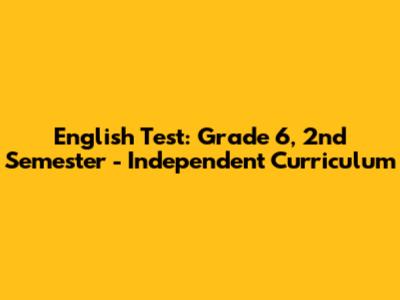 English Test: Grade 6, 2nd Semester - Independent Curriculum