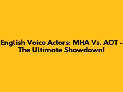 English Voice Actors: MHA Vs. AOT - The Ultimate Showdown!