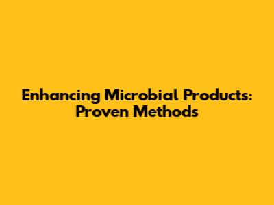 Enhancing Microbial Products: Proven Methods