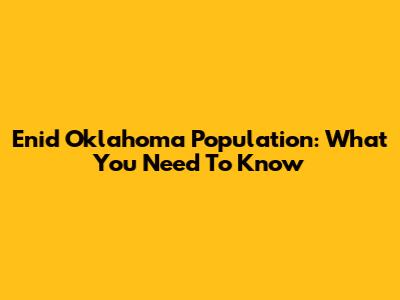 Enid Oklahoma Population: What You Need To Know