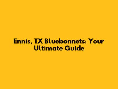 Ennis, TX Bluebonnets: Your Ultimate Guide