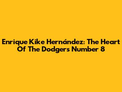 Enrique 'Kike' Hernández: The Heart Of The Dodgers' Number 8