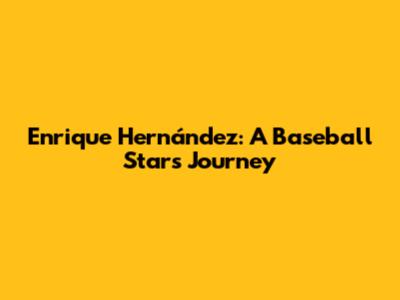 Enrique Hernández: A Baseball Star's Journey
