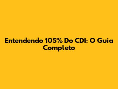 Entendendo 105% Do CDI: O Guia Completo