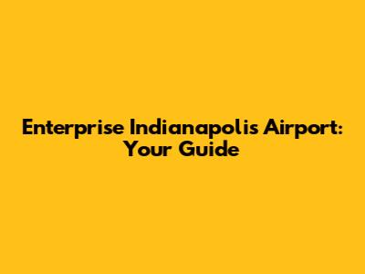 Enterprise Indianapolis Airport: Your Guide