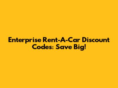 Enterprise Rent-A-Car Discount Codes: Save Big!