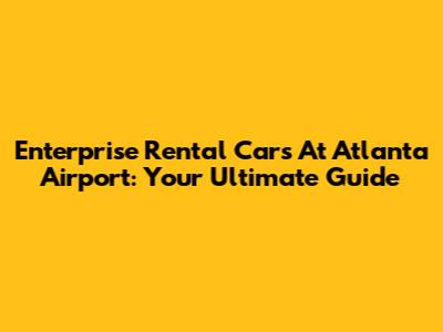 Enterprise Rental Cars At Atlanta Airport: Your Ultimate Guide
