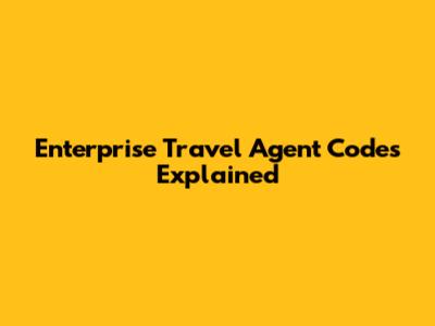 Enterprise Travel Agent Codes Explained