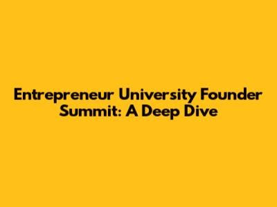 Entrepreneur University Founder Summit: A Deep Dive