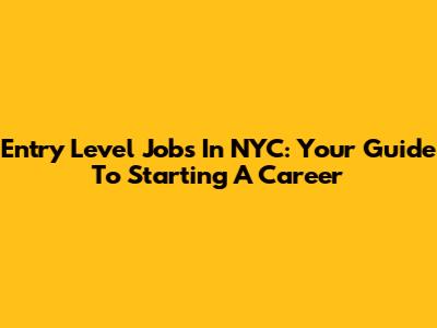 Entry Level Jobs In NYC: Your Guide To Starting A Career