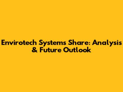 Envirotech Systems Share: Analysis & Future Outlook