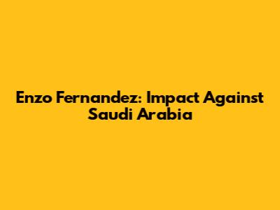 Enzo Fernandez: Impact Against Saudi Arabia