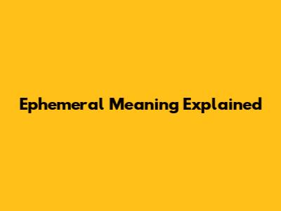 Ephemeral Meaning Explained